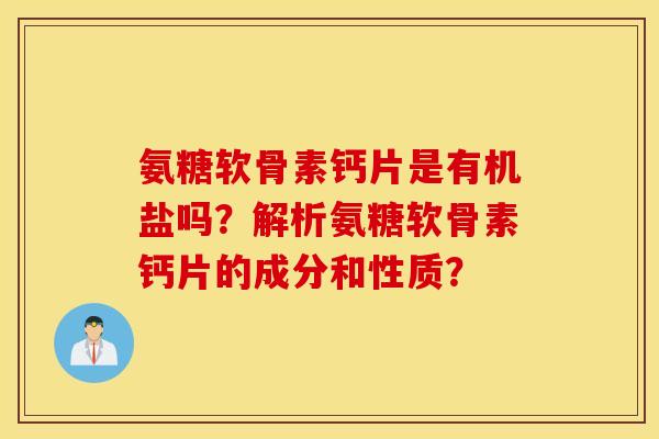 氨糖软骨素钙片是有机盐吗？解析氨糖软骨素钙片的成分和性质？