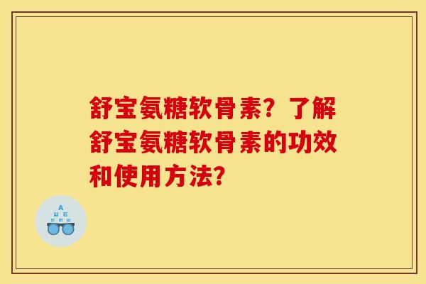 舒宝氨糖软骨素？了解舒宝氨糖软骨素的功效和使用方法？