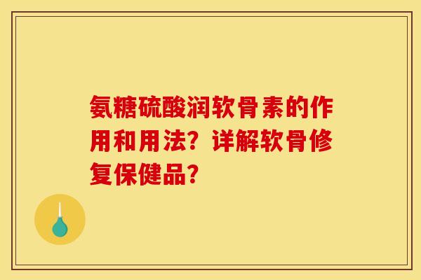 氨糖硫酸润软骨素的作用和用法？详解软骨修复保健品？