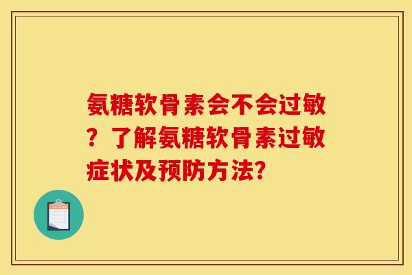 氨糖软骨素会不会过敏？了解氨糖软骨素过敏症状及预防方法？