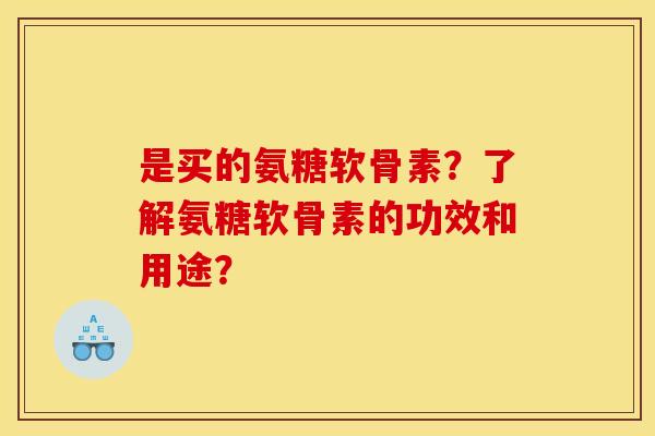 是买的氨糖软骨素？了解氨糖软骨素的功效和用途？