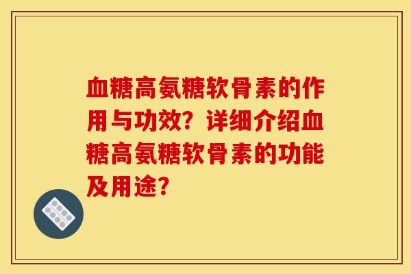 血糖高氨糖软骨素的作用与功效？详细介绍血糖高氨糖软骨素的功能及用途？
