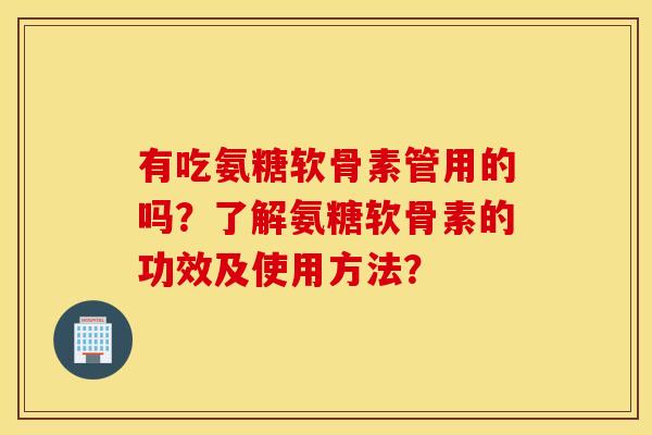 有吃氨糖软骨素管用的吗？了解氨糖软骨素的功效及使用方法？