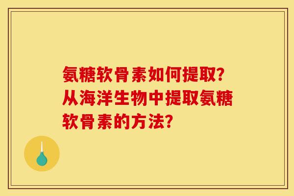 氨糖软骨素如何提取？从海洋生物中提取氨糖软骨素的方法？