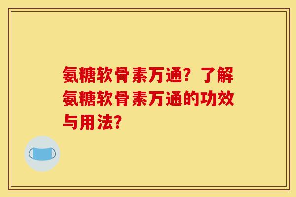 氨糖软骨素万通？了解氨糖软骨素万通的功效与用法？