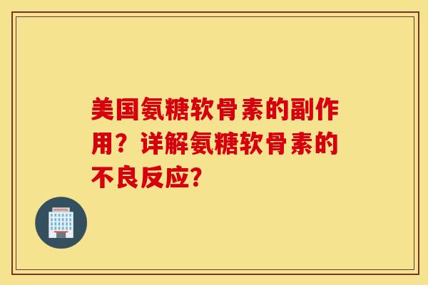 美国氨糖软骨素的副作用？详解氨糖软骨素的不良反应？