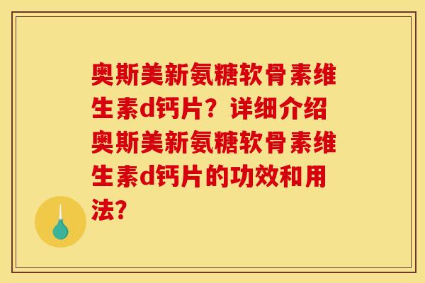 奥斯美新氨糖软骨素维生素d钙片？详细介绍奥斯美新氨糖软骨素维生素d钙片的功效和用法？