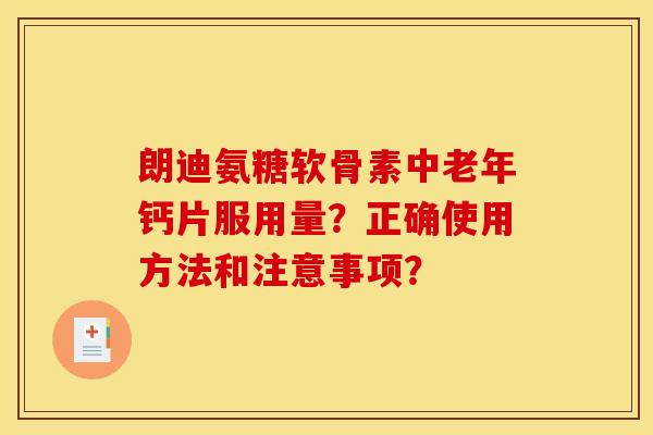 朗迪氨糖软骨素中老年钙片服用量？正确使用方法和注意事项？