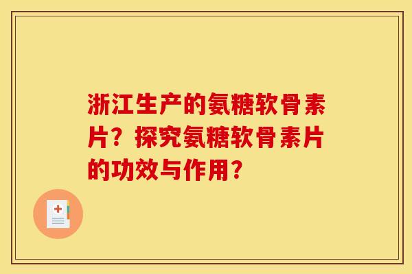 浙江生产的氨糖软骨素片?探究氨糖软骨素片的功效与作用? 浙江生产的氨糖软骨素片?探究氨糖软骨素片的功效与作用?