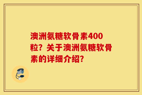 澳洲氨糖软骨素400粒?关于澳洲氨糖软骨素的详细介绍? 澳洲氨糖软骨素400粒?关于澳洲氨糖软骨素的详细介绍?
