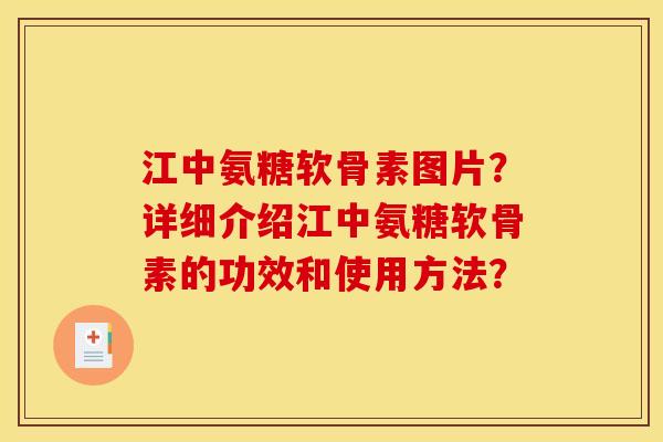 江中氨糖软骨素图片？详细介绍江中氨糖软骨素的功效和使用方法？