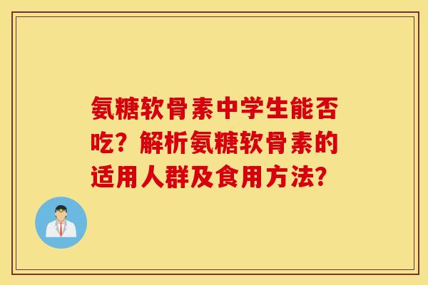 氨糖软骨素中学生能否吃？解析氨糖软骨素的适用人群及食用方法？