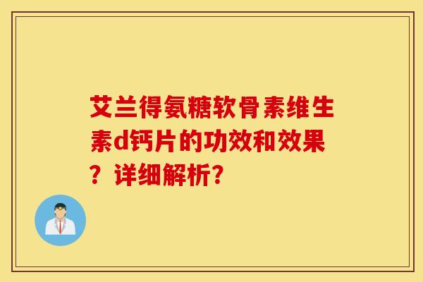 艾兰得氨糖软骨素维生素d钙片的功效和效果？详细解析？