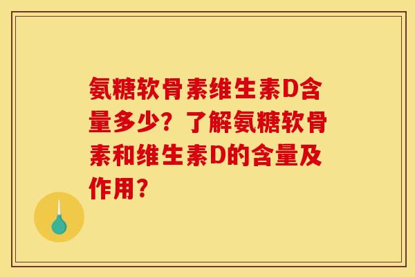 氨糖软骨素维生素D含量多少？了解氨糖软骨素和维生素D的含量及作用？