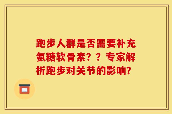 跑步人群是否需要补充氨糖软骨素？？专家解析跑步对关节的影响？