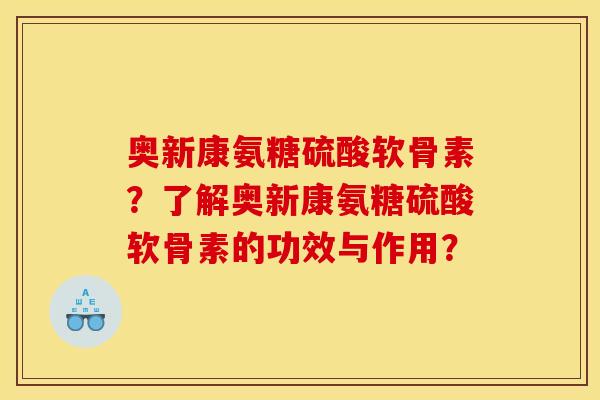 奥新康氨糖硫酸软骨素?了解奥新康氨糖硫酸软骨素的功效与作用? 奥新康氨糖硫酸软骨素?了解奥新康氨糖硫酸软骨素的功效与作用?