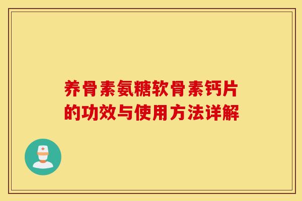 养骨素氨糖软骨素钙片的功效与使用方法详解