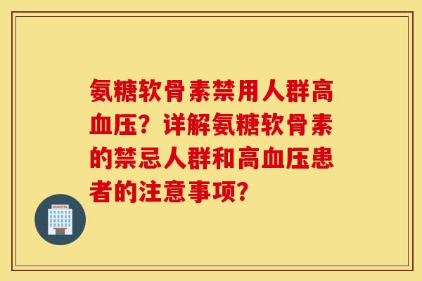 氨糖软骨素禁用人群高血压?详解氨糖软骨素的禁忌人群和高血压患者的注意事项? 氨糖软骨素禁用人群高血压?详解氨糖软骨素的禁忌人群和高血压患者的注意事项?