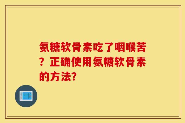 氨糖软骨素吃了咽喉苦？正确使用氨糖软骨素的方法？