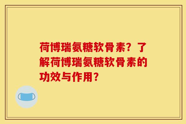 荷博瑞氨糖软骨素？了解荷博瑞氨糖软骨素的功效与作用？