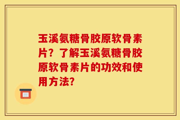 玉溪氨糖骨胶原软骨素片？了解玉溪氨糖骨胶原软骨素片的功效和使用方法？
