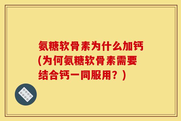 氨糖软骨素为什么加钙(为何氨糖软骨素需要结合钙一同服用？)