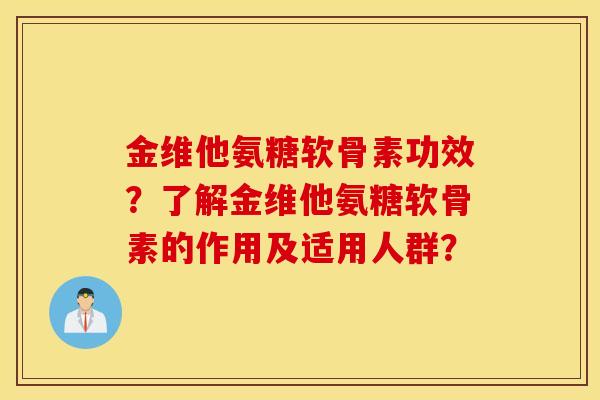 金维他氨糖软骨素功效?了解金维他氨糖软骨素的作用及适用人群? 金维他氨糖软骨素功效?了解金维他氨糖软骨素的作用及适用人群?