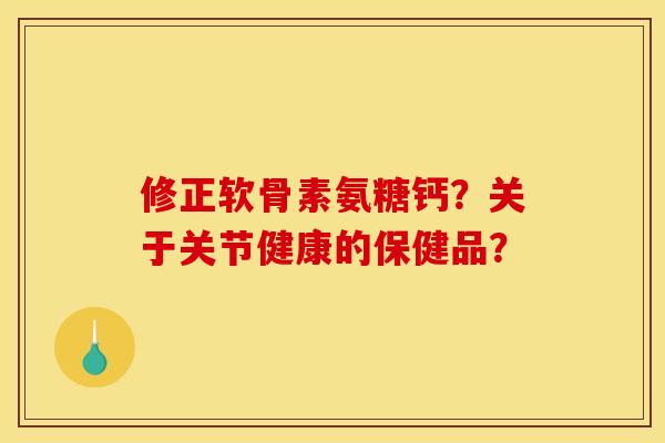 修正软骨素氨糖钙？关于关节健康的保健品？