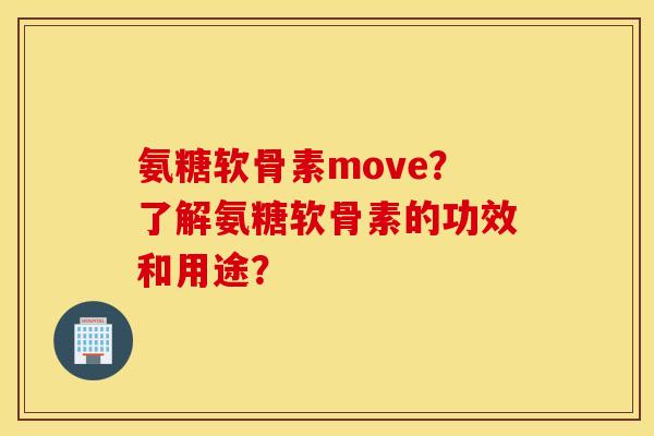 氨糖软骨素move?了解氨糖软骨素的功效和用途? 氨糖软骨素move?了解氨糖软骨素的功效和用途?