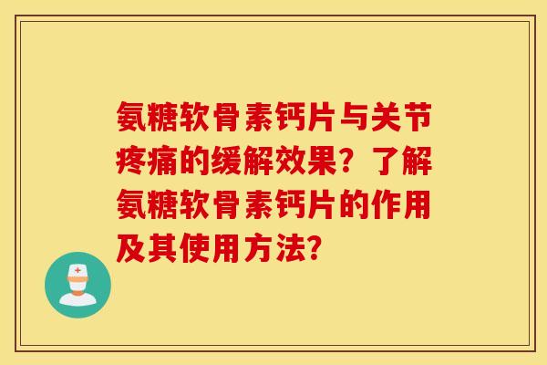 氨糖软骨素钙片与关节疼痛的缓解效果？了解氨糖软骨素钙片的作用及其使用方法？