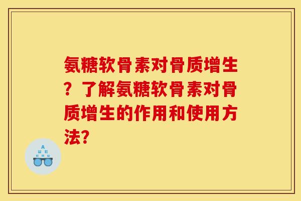 氨糖软骨素对骨质增生？了解氨糖软骨素对骨质增生的作用和使用方法？