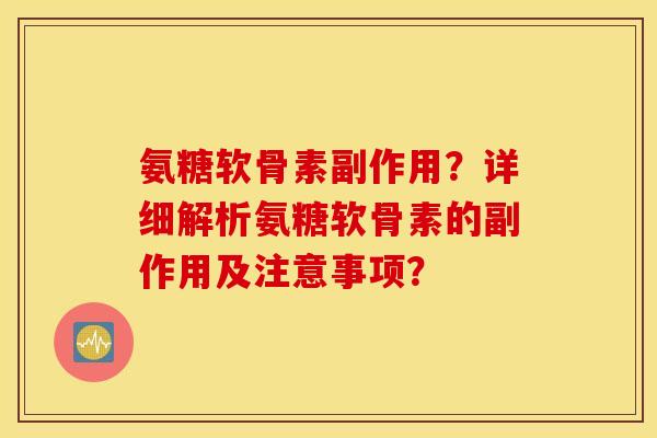 氨糖软骨素副作用？详细解析氨糖软骨素的副作用及注意事项？
