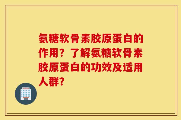 氨糖软骨素胶原蛋白的作用？了解氨糖软骨素胶原蛋白的功效及适用人群？