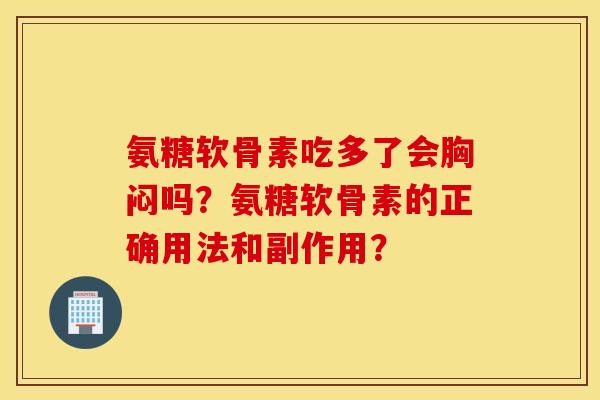 氨糖软骨素吃多了会胸闷吗？氨糖软骨素的正确用法和副作用？