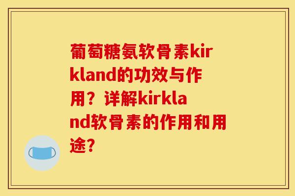 葡萄糖氨软骨素kirkland的功效与作用？详解kirkland软骨素的作用和用途？
