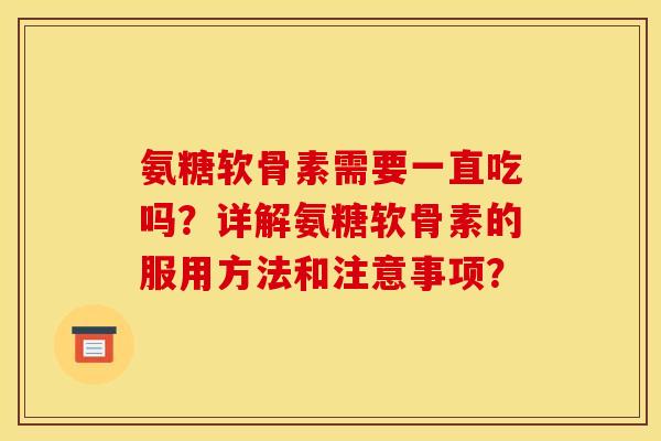 氨糖软骨素需要一直吃吗?详解氨糖软骨素的服用方法和注意事项? 氨糖软骨素需要一直吃吗?详解氨糖软骨素的服用方法和注意事项?