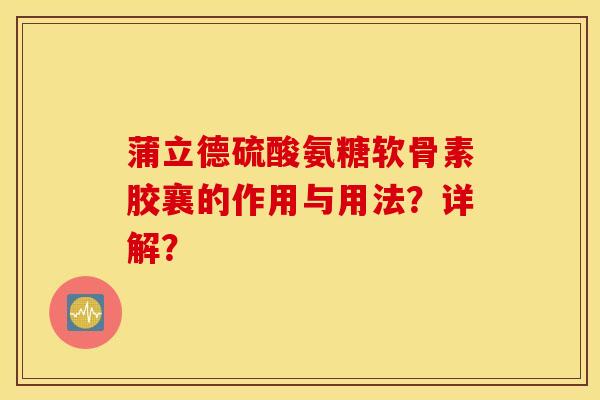 蒲立德硫酸氨糖软骨素胶襄的作用与用法？详解？