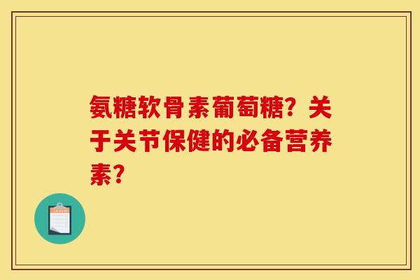 氨糖软骨素葡萄糖？关于关节保健的必备营养素？