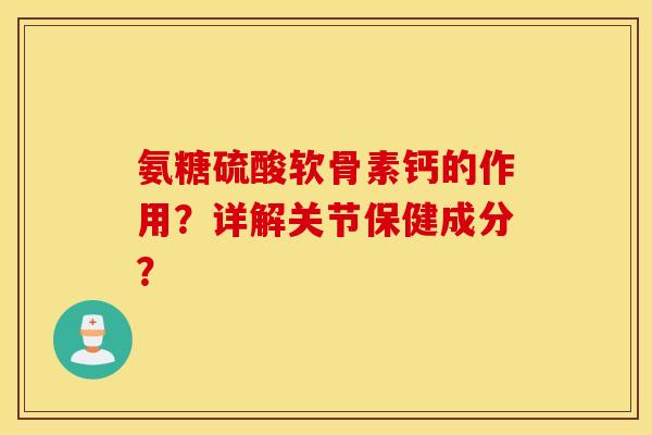 氨糖硫酸软骨素钙的作用?详解关节保健成分? 氨糖硫酸软骨素钙的作用?详解关节保健成分?