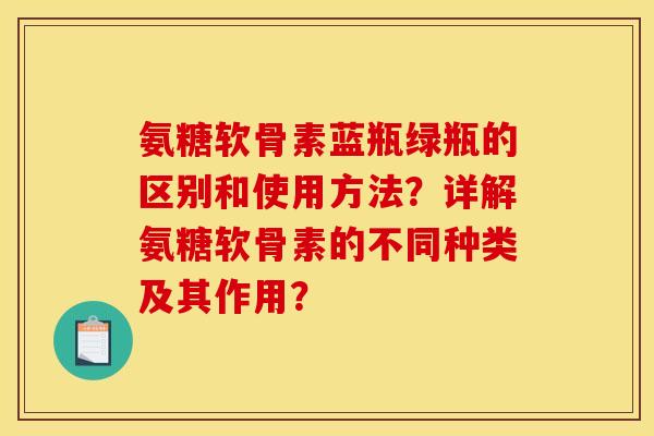氨糖软骨素蓝瓶绿瓶的区别和使用方法?详解氨糖软骨素的不同种类及其作用? 氨糖软骨素蓝瓶绿瓶的区别和使用方法?详解氨糖软骨素的不同种类及其作用?