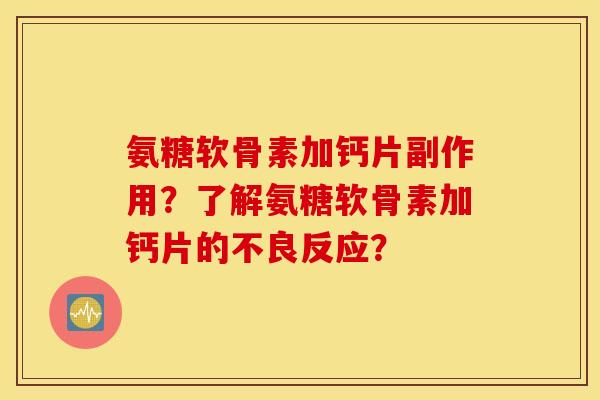 氨糖软骨素加钙片副作用？了解氨糖软骨素加钙片的不良反应？
