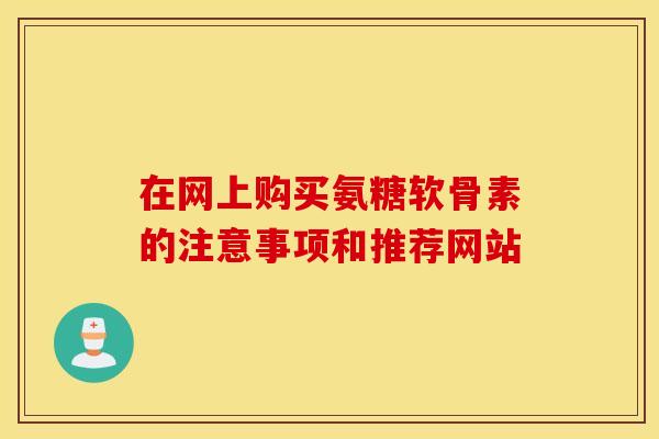 在网上购买氨糖软骨素的注意事项和推荐网站