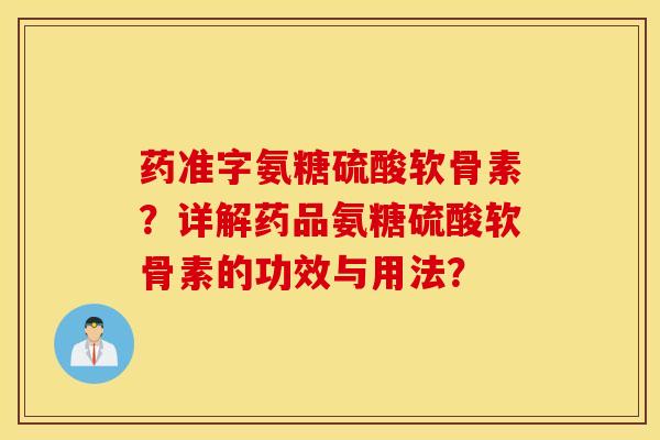 药准字氨糖硫酸软骨素？详解药品氨糖硫酸软骨素的功效与用法？