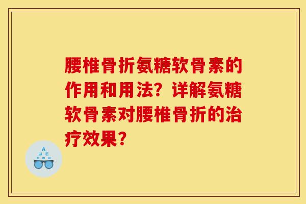 腰椎骨折氨糖软骨素的作用和用法？详解氨糖软骨素对腰椎骨折的治疗效果？