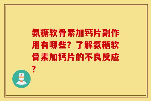 氨糖软骨素加钙片副作用有哪些？了解氨糖软骨素加钙片的不良反应？