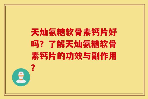 天灿氨糖软骨素钙片好吗？了解天灿氨糖软骨素钙片的功效与副作用？
