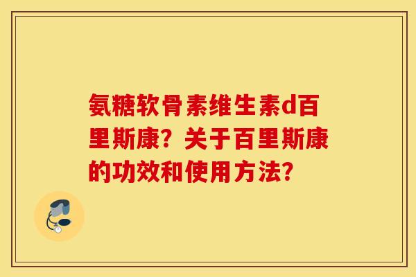 氨糖软骨素维生素d百里斯康？关于百里斯康的功效和使用方法？