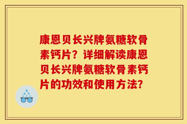 康恩贝长兴牌氨糖软骨素钙片？详细解读康恩贝长兴牌氨糖软骨素钙片的功效和使用方法？