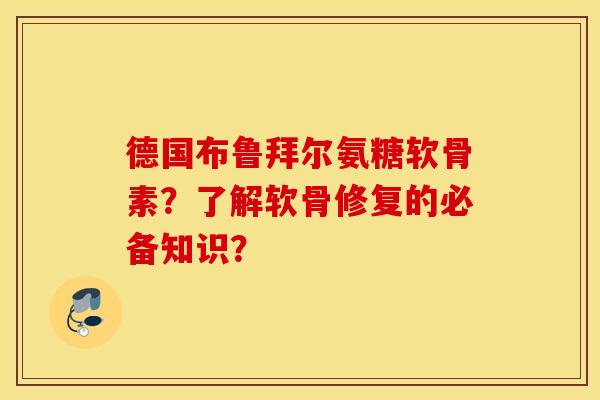 德国布鲁拜尔氨糖软骨素？了解软骨修复的必备知识？