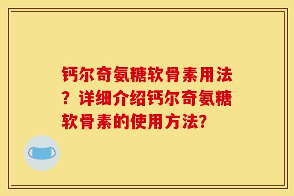 钙尔奇氨糖软骨素用法?详细介绍钙尔奇氨糖软骨素的使用方法? 钙尔奇氨糖软骨素用法?详细介绍钙尔奇氨糖软骨素的使用方法?